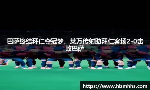 巴萨终结拜仁夺冠梦，莱万传射助拜仁客场2-0击败巴萨