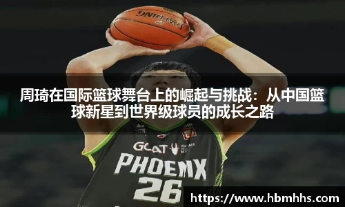 周琦在国际篮球舞台上的崛起与挑战：从中国篮球新星到世界级球员的成长之路
