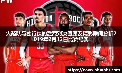 火箭队与独行侠的激烈对决回顾及精彩瞬间分析2019年2月12日比赛纪实
