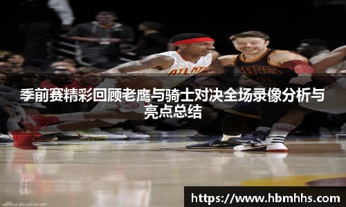 季前赛精彩回顾老鹰与骑士对决全场录像分析与亮点总结