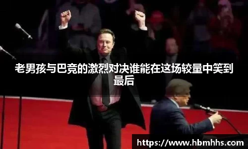 老男孩与巴竞的激烈对决谁能在这场较量中笑到最后