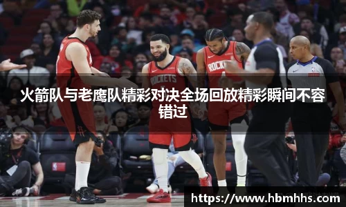火箭队与老鹰队精彩对决全场回放精彩瞬间不容错过